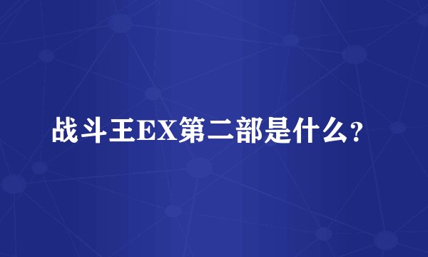 战斗王EX第二部是什么？