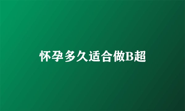 怀孕多久适合做B超