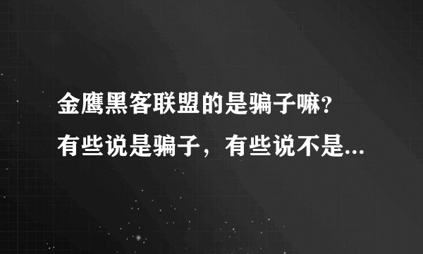 金鹰黑客联盟的是骗子嘛？ 有些说是骗子，有些说不是，很迷茫? 没分了 望大家谅解！ ！！！