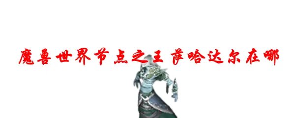 魔兽世界节点之王萨哈达尔在哪