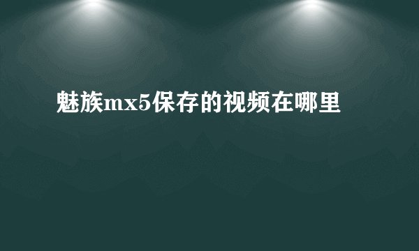 魅族mx5保存的视频在哪里