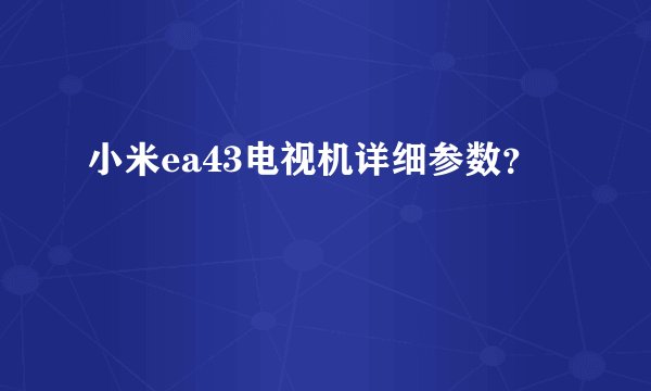 小米ea43电视机详细参数？