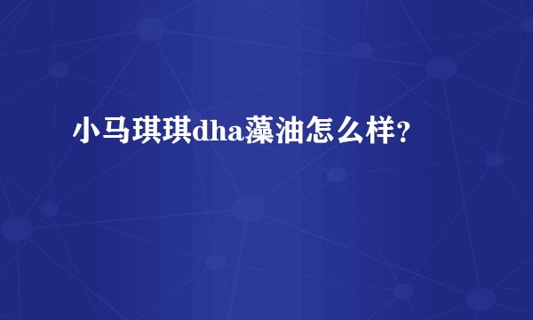 小马琪琪dha藻油怎么样？