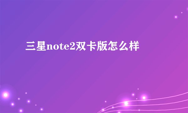 三星note2双卡版怎么样
