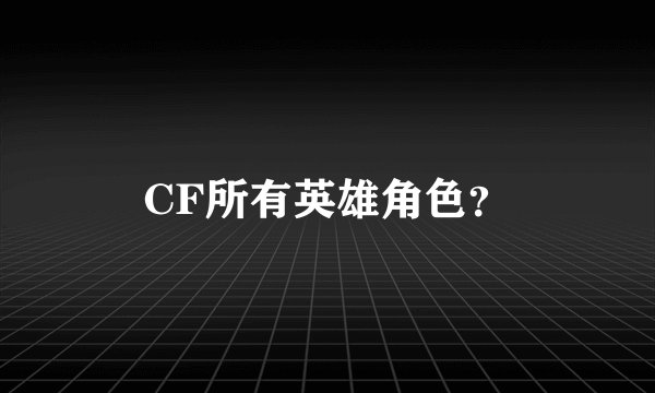 CF所有英雄角色？