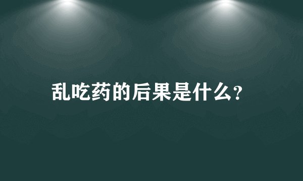 乱吃药的后果是什么？