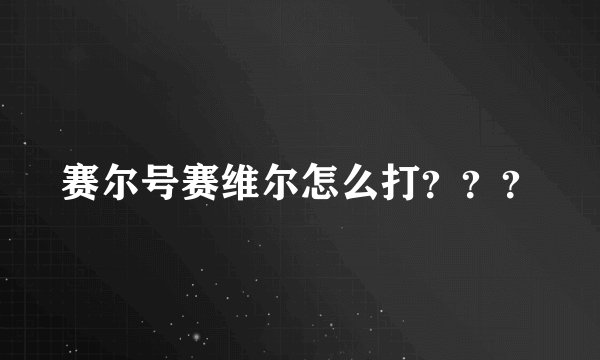 赛尔号赛维尔怎么打？？？