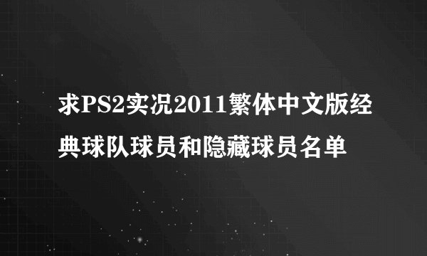 求PS2实况2011繁体中文版经典球队球员和隐藏球员名单