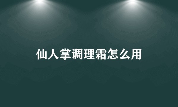 仙人掌调理霜怎么用