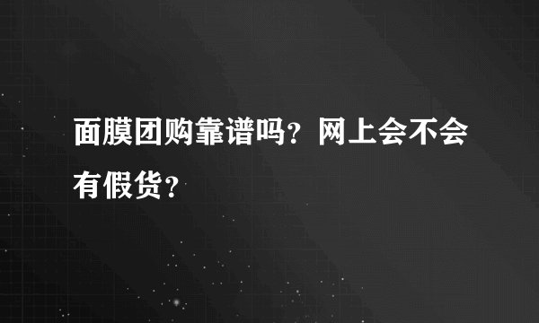 面膜团购靠谱吗？网上会不会有假货？