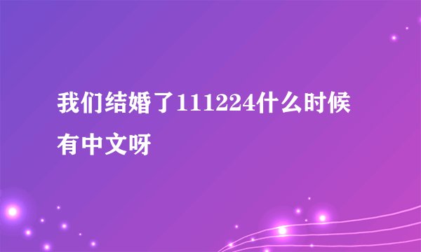我们结婚了111224什么时候有中文呀