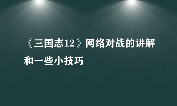 《三国志12》网络对战的讲解和一些小技巧