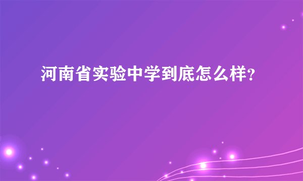 河南省实验中学到底怎么样？