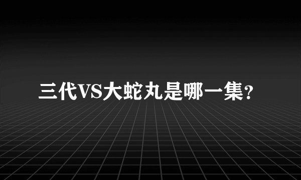 三代VS大蛇丸是哪一集？