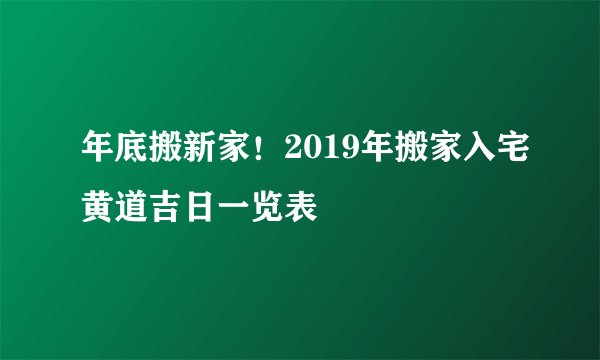 年底搬新家！2019年搬家入宅黄道吉日一览表