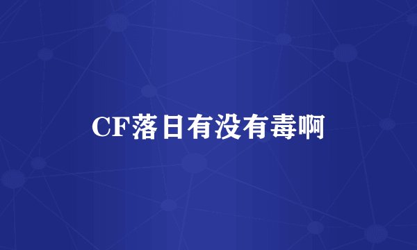 CF落日有没有毒啊