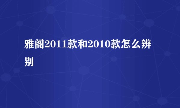 雅阁2011款和2010款怎么辨别