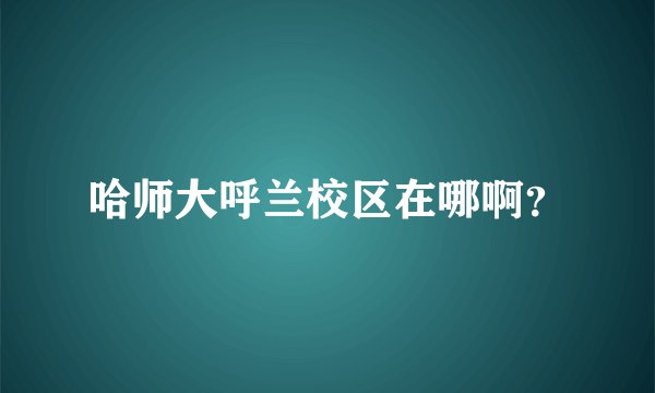 哈师大呼兰校区在哪啊？