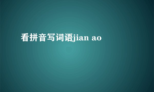 看拼音写词语jian ao