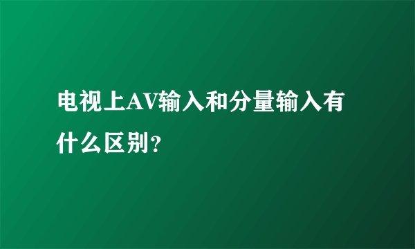 电视上AV输入和分量输入有什么区别？