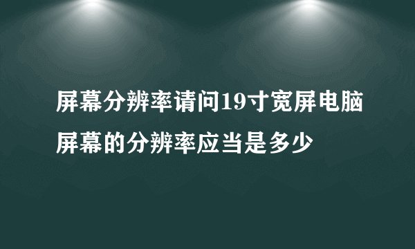 屏幕分辨率请问19寸宽屏电脑屏幕的分辨率应当是多少