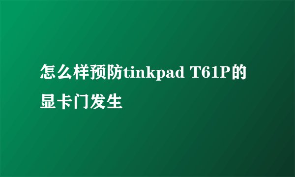 怎么样预防tinkpad T61P的显卡门发生