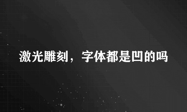 激光雕刻，字体都是凹的吗