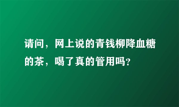 请问，网上说的青钱柳降血糖的茶，喝了真的管用吗？
