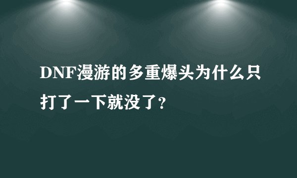 DNF漫游的多重爆头为什么只打了一下就没了？