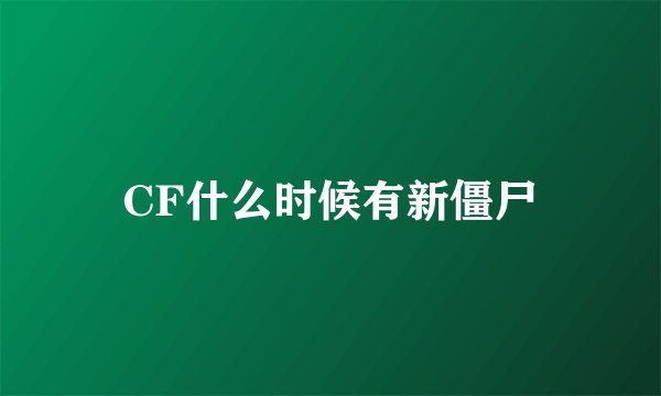 CF什么时候有新僵尸