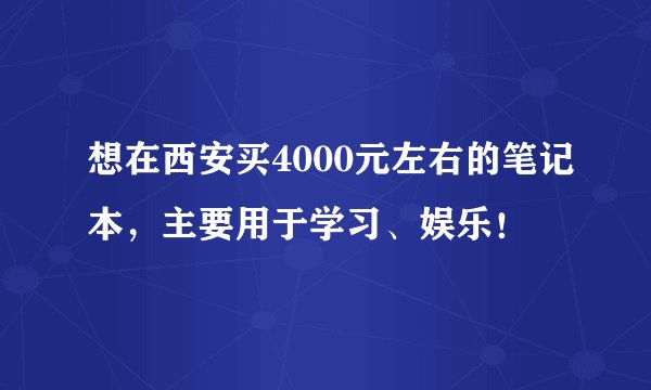 想在西安买4000元左右的笔记本，主要用于学习、娱乐！