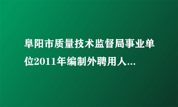 阜阳市质量技术监督局事业单位2011年编制外聘用人员招聘公告