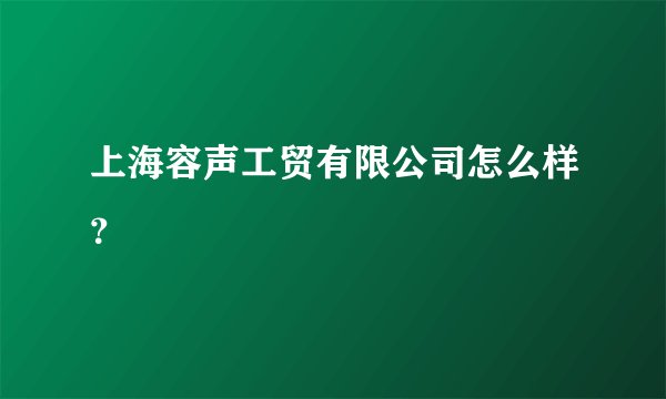 上海容声工贸有限公司怎么样？