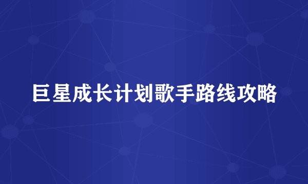 巨星成长计划歌手路线攻略