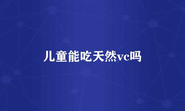 儿童能吃天然vc吗