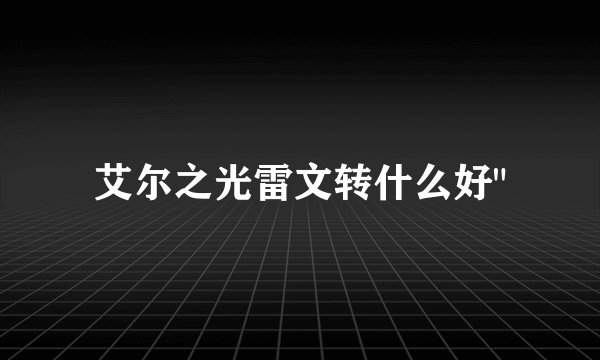 艾尔之光雷文转什么好