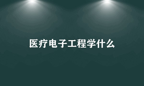 医疗电子工程学什么