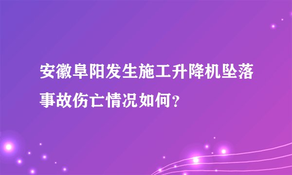安徽阜阳发生施工升降机坠落事故伤亡情况如何？