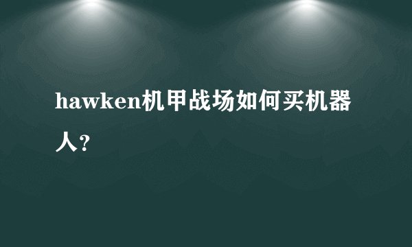 hawken机甲战场如何买机器人？