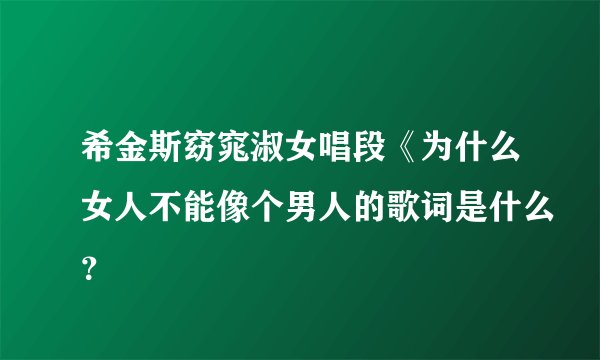 希金斯窈窕淑女唱段《为什么女人不能像个男人的歌词是什么？
