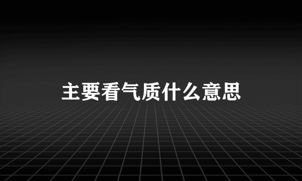主要看气质什么意思