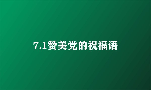 7.1赞美党的祝福语