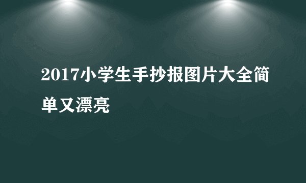 2017小学生手抄报图片大全简单又漂亮
