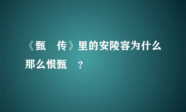 《甄嬛传》里的安陵容为什么那么恨甄嬛？