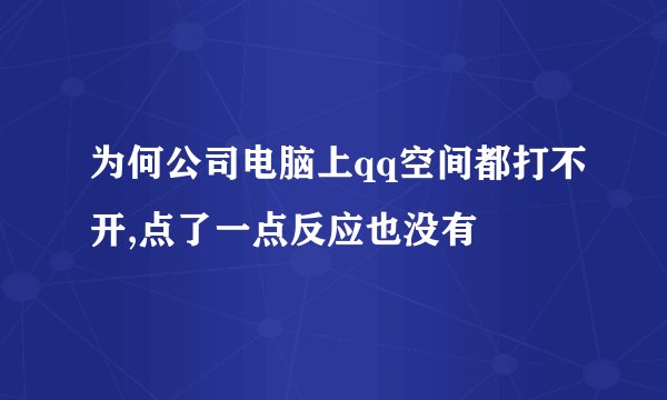 为何公司电脑上qq空间都打不开,点了一点反应也没有