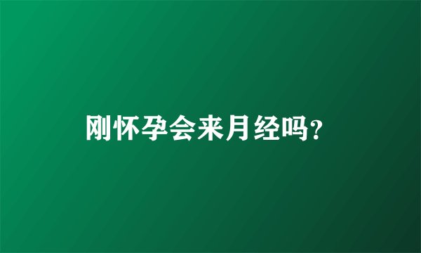 刚怀孕会来月经吗？