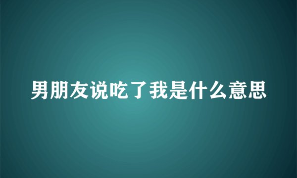 男朋友说吃了我是什么意思