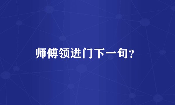 师傅领进门下一句？
