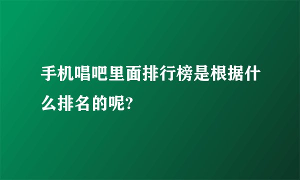 手机唱吧里面排行榜是根据什么排名的呢?