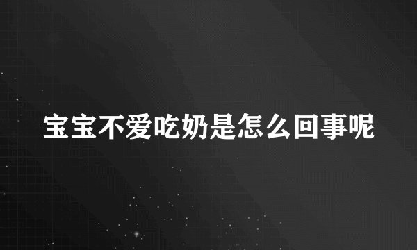 宝宝不爱吃奶是怎么回事呢